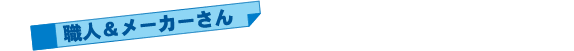 職人&メーカーさん